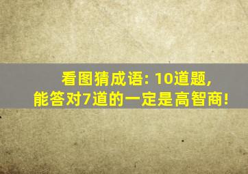 看图猜成语: 10道题,能答对7道的一定是高智商!